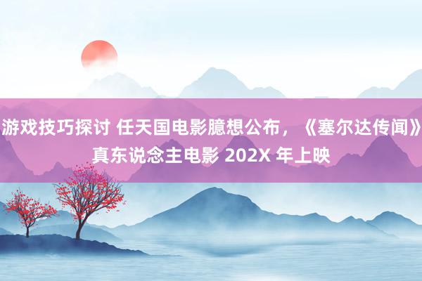 游戏技巧探讨 任天国电影臆想公布，《塞尔达传闻》真东说念主电影 202X 年上映