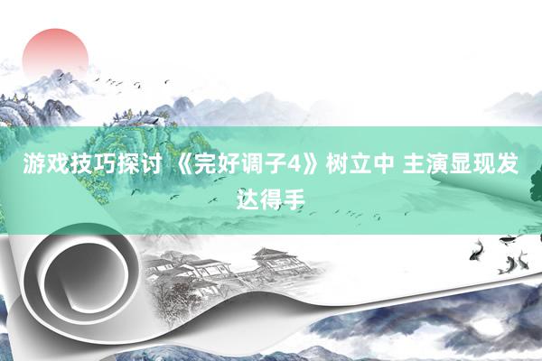 游戏技巧探讨 《完好调子4》树立中 主演显现发达得手