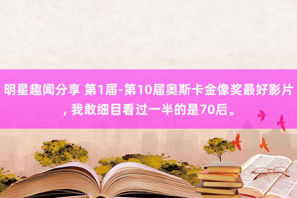 明星趣闻分享 第1届-第10届奥斯卡金像奖最好影片, 我敢细目看过一半的是70后。