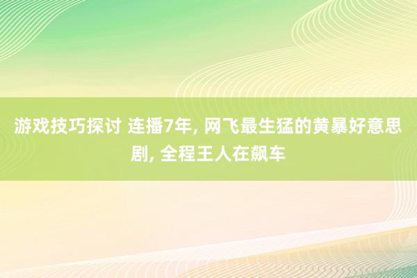 游戏技巧探讨 连播7年, 网飞最生猛的黄暴好意思剧, 全程王人在飙车