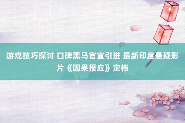 游戏技巧探讨 口碑黑马官宣引进 最新印度悬疑影片《因果报应》定档