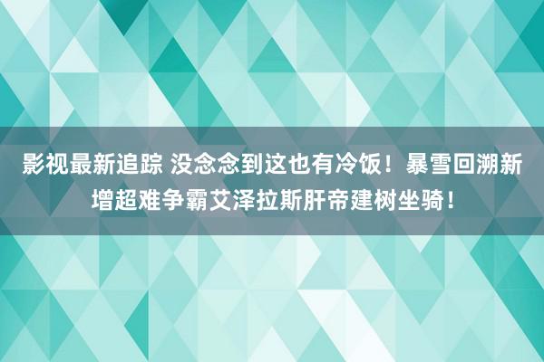 影视最新追踪 没念念到这也有冷饭！暴雪回溯新增超难争霸艾泽拉斯肝帝建树坐骑！