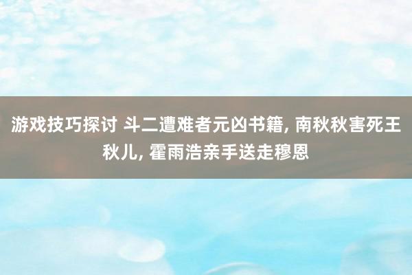 游戏技巧探讨 斗二遭难者元凶书籍, 南秋秋害死王秋儿, 霍雨浩亲手送走穆恩