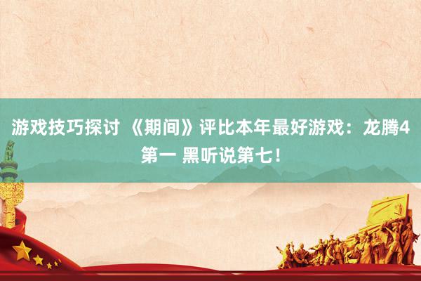 游戏技巧探讨 《期间》评比本年最好游戏：龙腾4第一 黑听说第七！