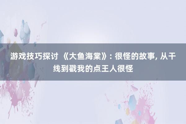 游戏技巧探讨 《大鱼海棠》: 很怪的故事, 从干线到戳我的点王人很怪