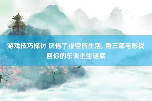 游戏技巧探讨 厌倦了虚空的生活, 用三部电影找回你的东谈主生谜底