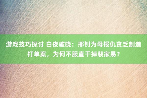 游戏技巧探讨 白夜破晓：邢钊为母报仇贫乏制造打单案，为何不服直干掉裴家易？