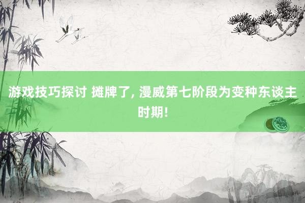 游戏技巧探讨 摊牌了, 漫威第七阶段为变种东谈主时期!