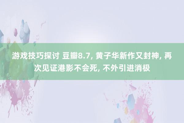 游戏技巧探讨 豆瓣8.7, 黄子华新作又封神, 再次见证港影不会死, 不外引进消极