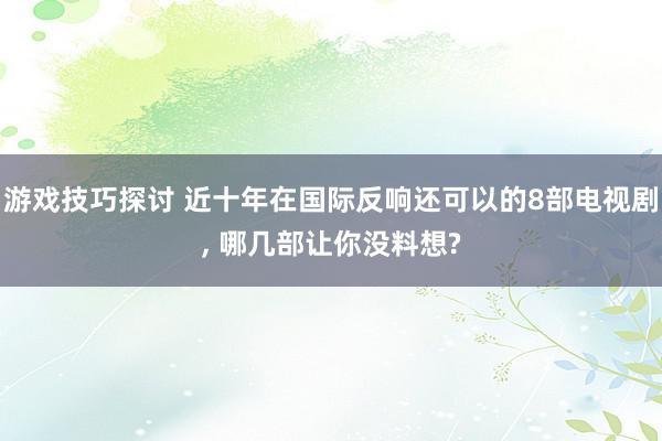 游戏技巧探讨 近十年在国际反响还可以的8部电视剧, 哪几部让你没料想?