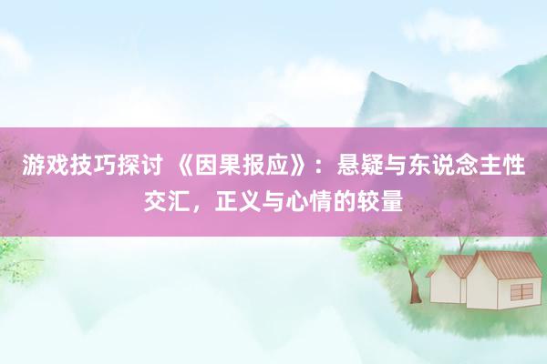 游戏技巧探讨 《因果报应》：悬疑与东说念主性交汇，正义与心情的较量