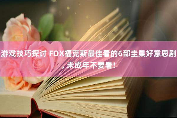 游戏技巧探讨 FOX福克斯最佳看的6部圭臬好意思剧, 未成年不要看!