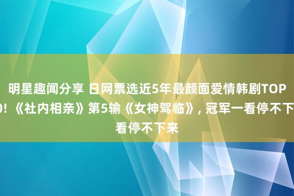 明星趣闻分享 日网票选近5年最颜面爱情韩剧TOP10! 《社内相亲》第5输《女神驾临》, 冠军一看停不下来