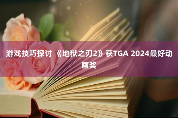 游戏技巧探讨 《地狱之刃2》获TGA 2024最好动画奖