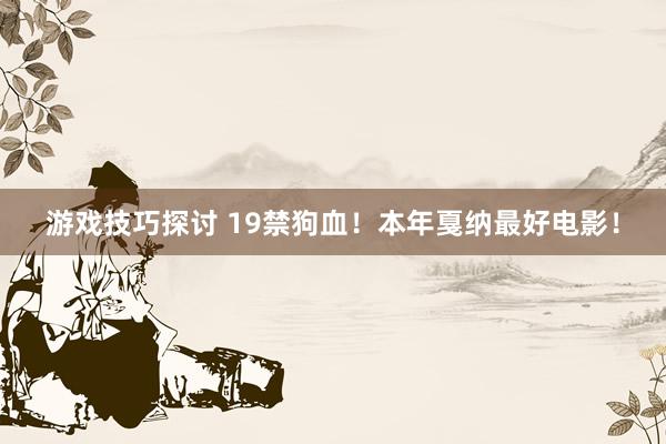 游戏技巧探讨 19禁狗血！本年戛纳最好电影！