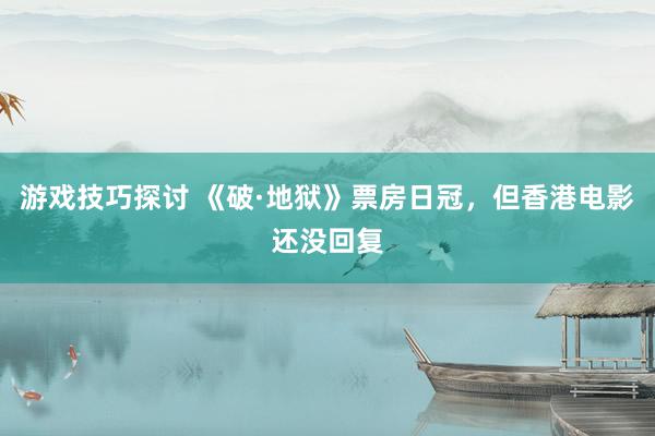 游戏技巧探讨 《破·地狱》票房日冠，但香港电影还没回复