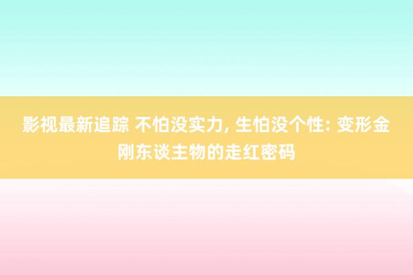 影视最新追踪 不怕没实力, 生怕没个性: 变形金刚东谈主物的走红密码