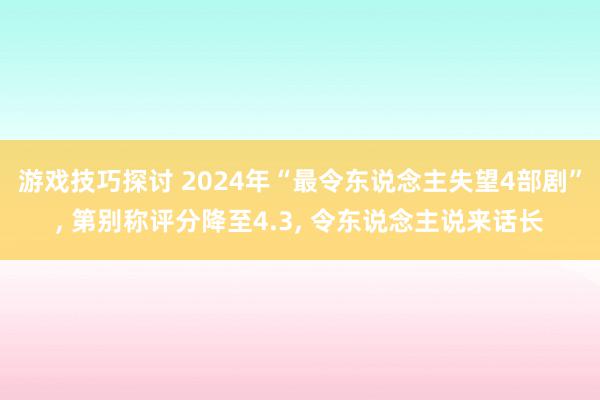 游戏技巧探讨 2024年“最令东说念主失望4部剧”, 第别称评分降至4.3, 令东说念主说来话长