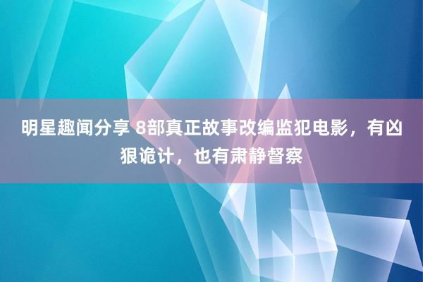 明星趣闻分享 8部真正故事改编监犯电影，有凶狠诡计，也有肃静督察