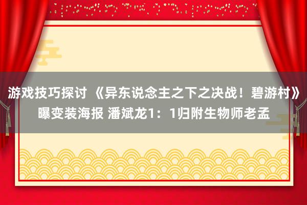 游戏技巧探讨 《异东说念主之下之决战！碧游村》曝变装海报 潘斌龙1：1归附生物师老孟