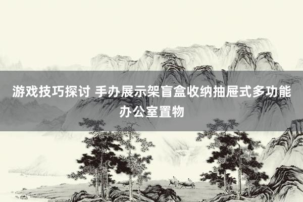 游戏技巧探讨 手办展示架盲盒收纳抽屉式多功能办公室置物