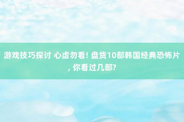 游戏技巧探讨 心虚勿看! 盘货10部韩国经典恐怖片, 你看过几部?