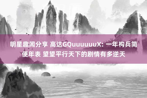 明星趣闻分享 高达GQuuuuuuX: 一年构兵简便年表 望望平行天下的剧情有多逆天