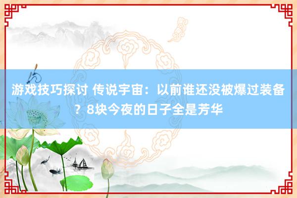 游戏技巧探讨 传说宇宙：以前谁还没被爆过装备？8块今夜的日子全是芳华