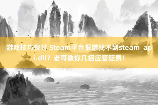 游戏技巧探讨 Steam平台报错找不到steam_api.dll？老哥教你几招应答贬责！