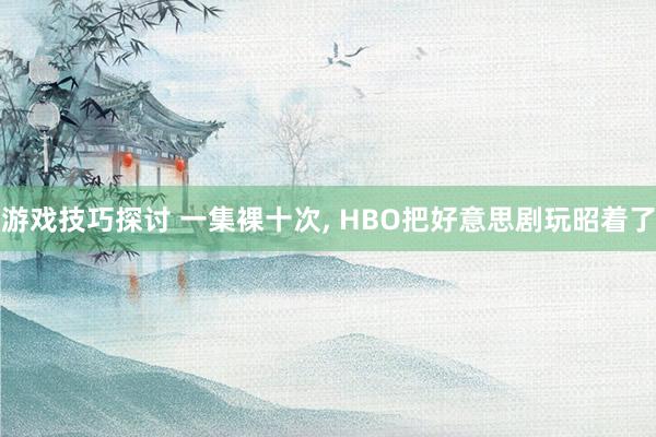 游戏技巧探讨 一集裸十次, HBO把好意思剧玩昭着了