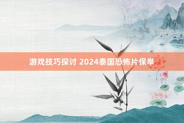 游戏技巧探讨 2024泰国恐怖片保举