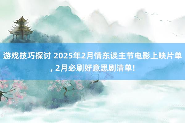 游戏技巧探讨 2025年2月情东谈主节电影上映片单, 2月必刷好意思剧清单!